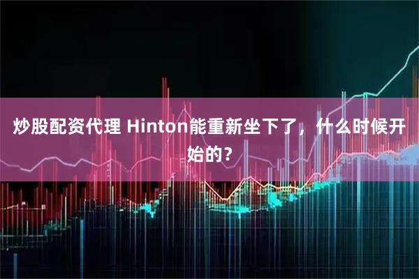 炒股配资代理 Hinton能重新坐下了，什么时候开始的？
