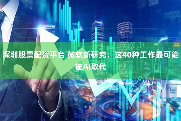 深圳股票配资平台 微软新研究:这40种工作最可能被AI取代