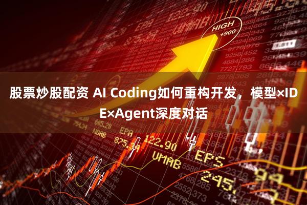 股票炒股配资 AI Coding如何重构开发,模型×IDE×Agent深度对话