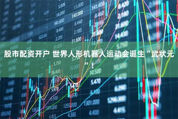 股市配资开户 世界人形机器人运动会诞生“武状元”！