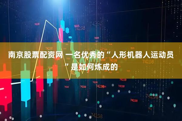 南京股票配资网 一名优秀的“人形机器人运动员”是如何炼成的