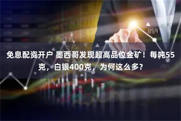 免息配资开户 墨西哥发现超高品位金矿！每吨55克，白银400克，为何这么多？